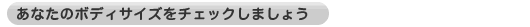 あなたのボディサイズをチェックしましょう