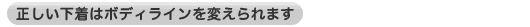 正しい下着はボディラインを変えられます